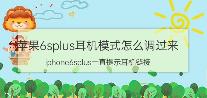 苹果6splus耳机模式怎么调过来 iphone6splus一直提示耳机链接？